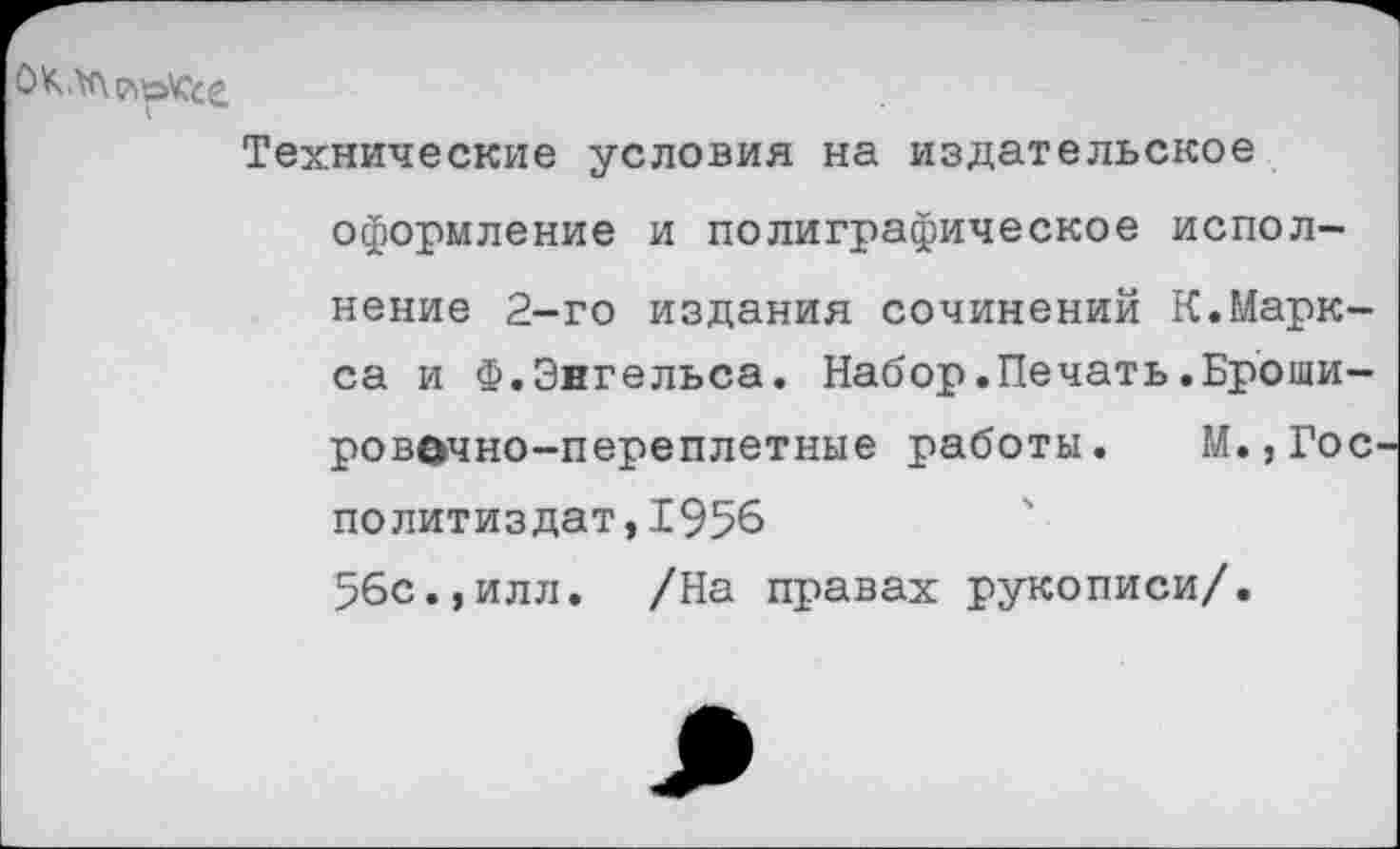 ﻿Технические условия на издательское оформление и полиграфическое исполнение 2-го издания сочинений К.Маркса и Ф.Энгельса. Набор.Печать.Броши-ровочно-переплетные работы. М.,Гос Политиздат,1956 56с.,илл. /На правах рукописи/.